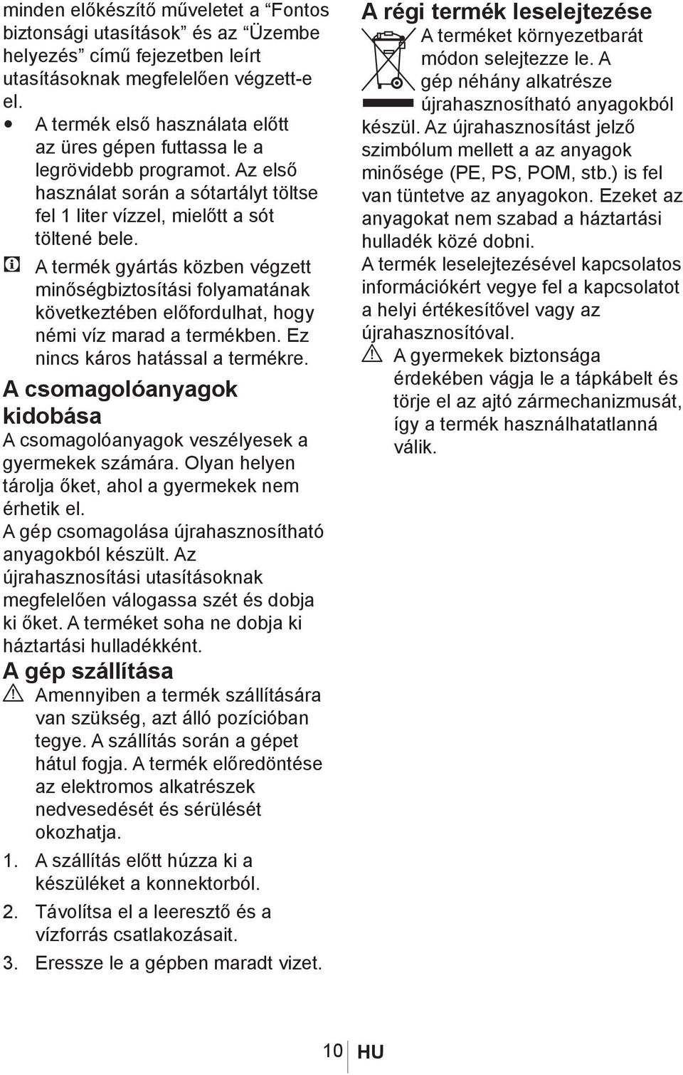 C A termék gyártás közben végzett minőségbiztosítási folyamatának következtében előfordulhat, hogy némi víz marad a termékben. Ez nincs káros hatással a termékre.