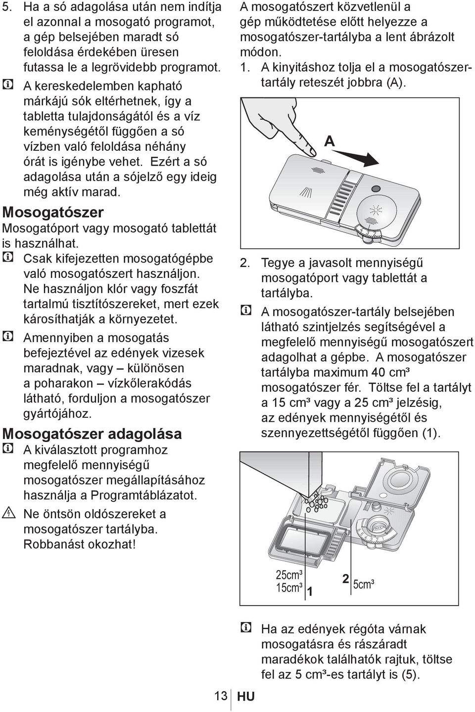 Ezért a só adagolása után a sójelző egy ideig még aktív marad. Mosogatószer Mosogatóport vagy mosogató tablettát is használhat. C Csak kifejezetten mosogatógépbe való mosogatószert használjon.