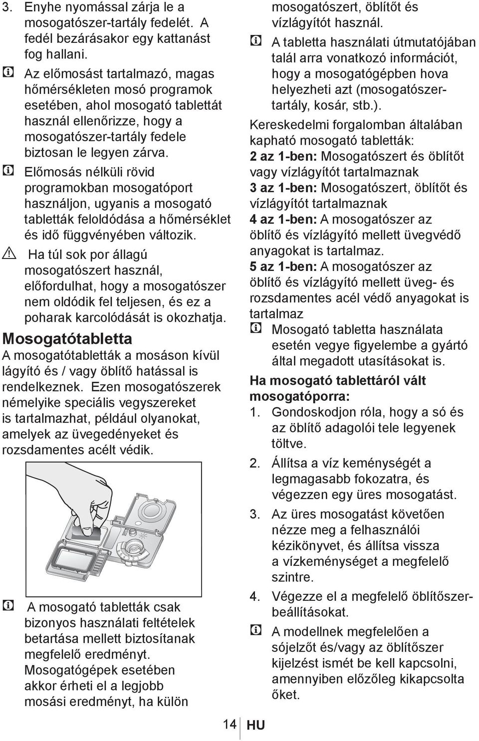 C Előmosás nélküli rövid programokban mosogatóport használjon, ugyanis a mosogató tabletták feloldódása a hőmérséklet és idő függvényében változik.