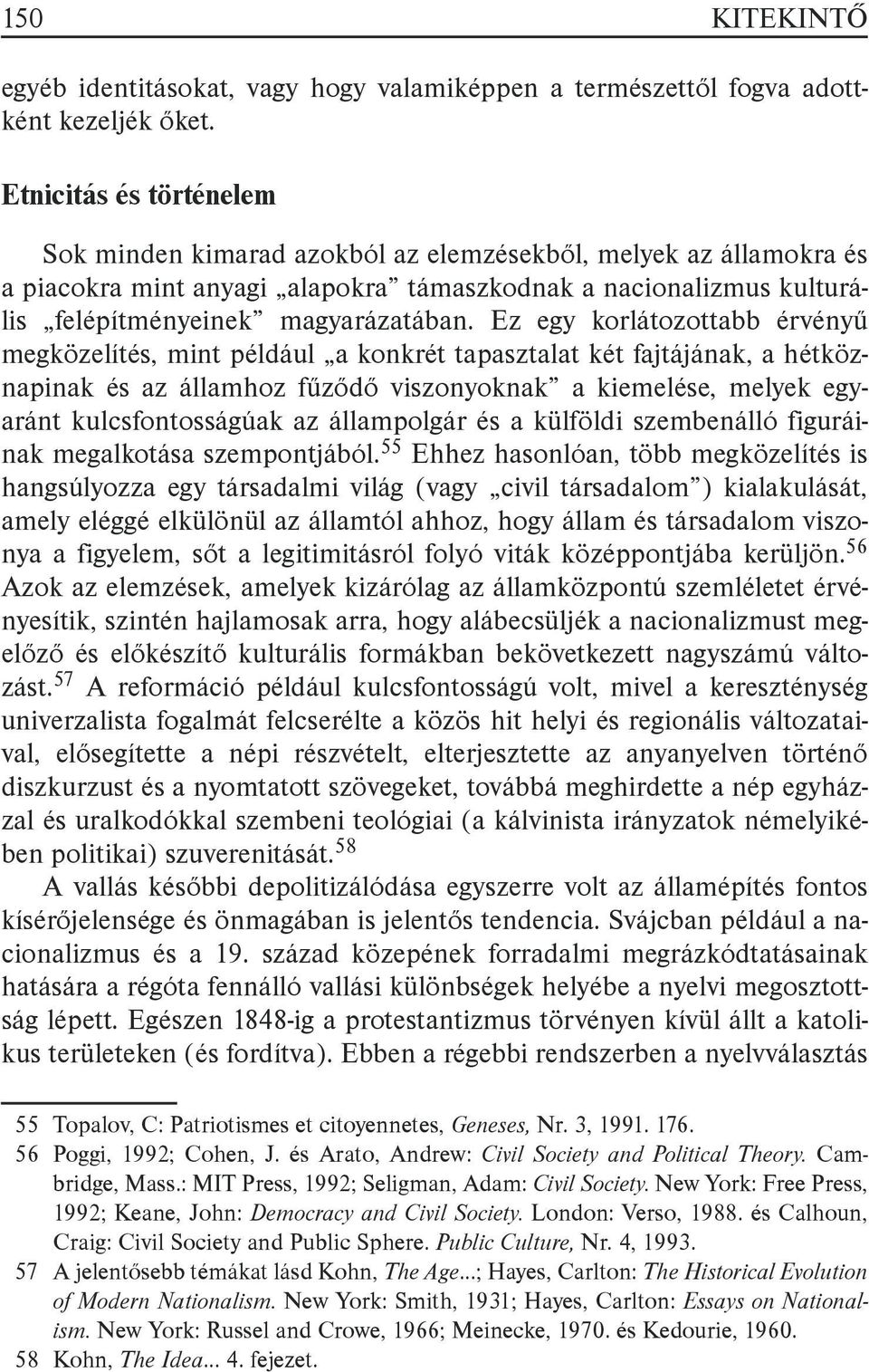 Ez egy korlátozottabb érvényű megközelítés, mint például a konkrét tapasztalat két fajtájának, a hétköznapinak és az államhoz fűződő viszonyoknak a kiemelése, melyek egyaránt kulcsfontosságúak az