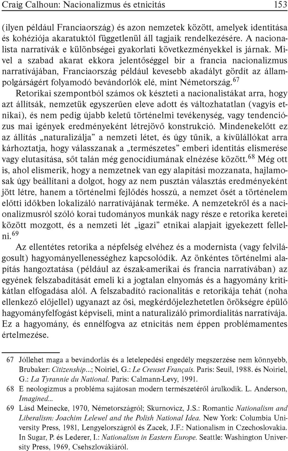 Mivel a szabad akarat ekkora jelentőséggel bír a francia nacionalizmus narratívájában, Franciaország például kevesebb akadályt gördít az állampolgárságért folyamodó bevándorlók elé, mint Németország.