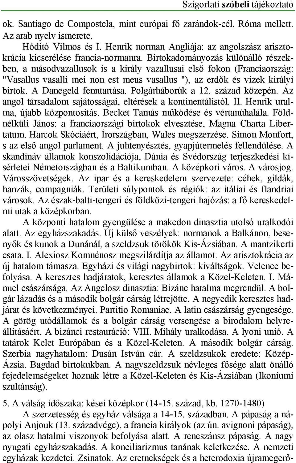 A Danegeld fenntartása. Polgárháborúk a 12. század közepén. Az angol társadalom sajátosságai, eltérések a kontinentálistól. II. Henrik uralma, újabb központosítás.
