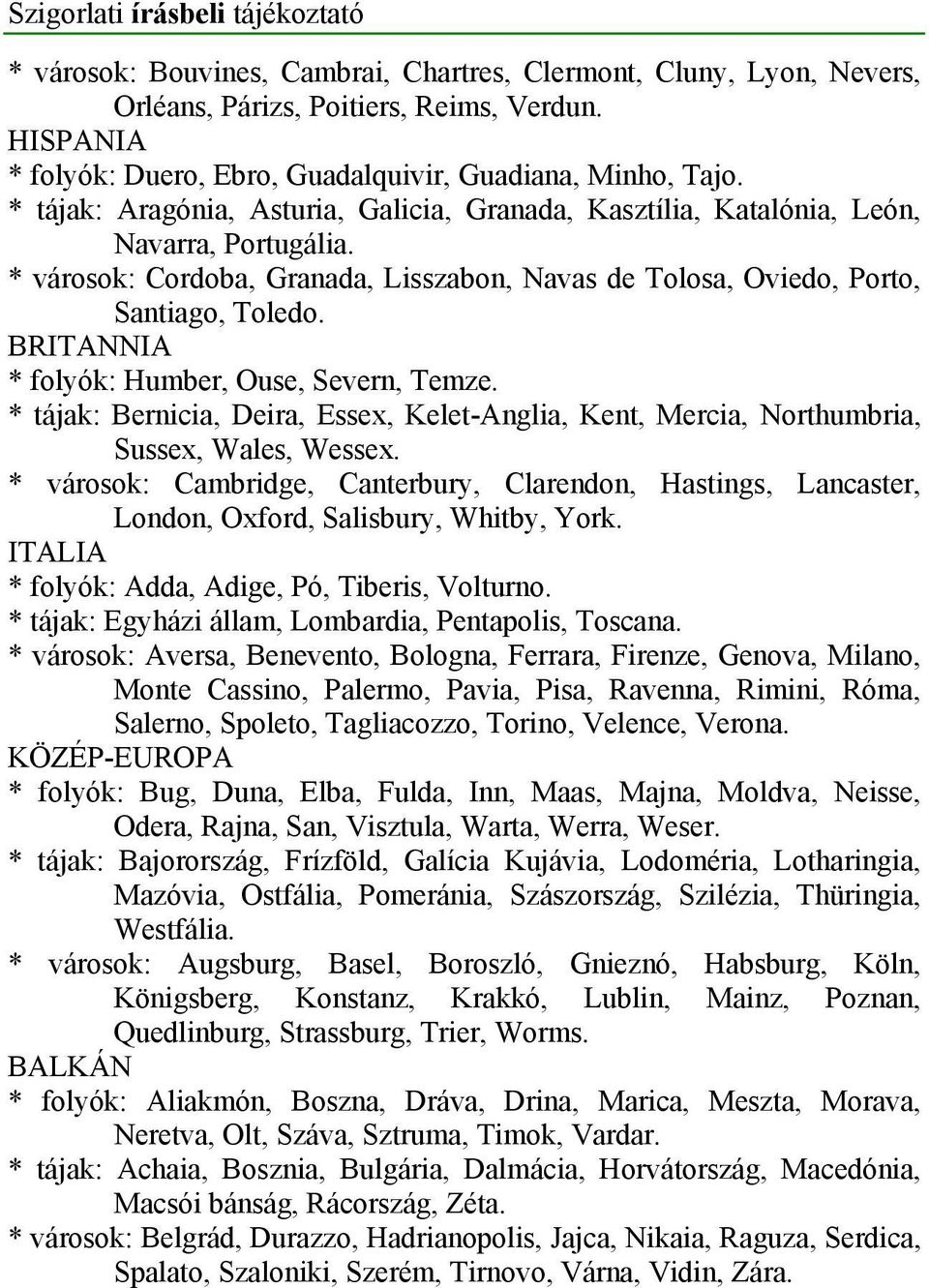 * városok: Cordoba, Granada, Lisszabon, Navas de Tolosa, Oviedo, Porto, Santiago, Toledo. BRITANNIA * folyók: Humber, Ouse, Severn, Temze.