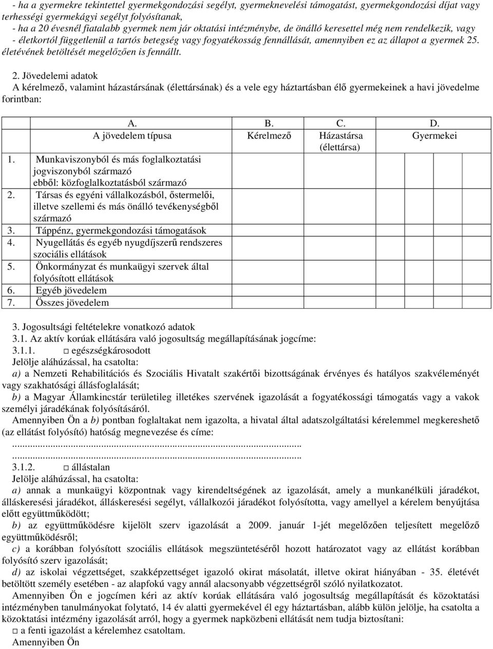 életévének betöltését megelőzően is fennállt. 2. Jövedelemi adatok A kérelmező, valamint házastársának (élettársának) és a vele egy háztartásban élő gyermekeinek a havi jövedelme forintban: A. B. C.