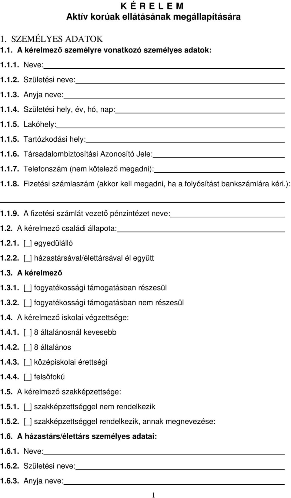 Fizetési számlaszám (akkor kell megadni, ha a folyósítást bankszámlára kéri.): 1.1.9. A fizetési számlát vezető pénzintézet neve: 1.2. A kérelmező családi állapota: 1.2.1. [_] egyedülálló 1.2.2. [_] házastársával/élettársával él együtt 1.