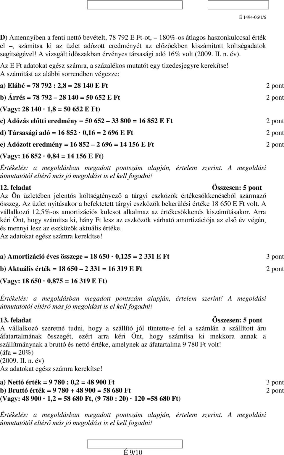 A számítást az alábbi sorrendben végezze: a) Elábé = 78 792 : 2,8 = 28 140 E Ft 2 pont b) Árrés = 78 792 28 140 = 50 652 E Ft 2 pont (Vagy: 28 140 1,8 = 50 652 E Ft) c) Adózás előtti eredmény = 50