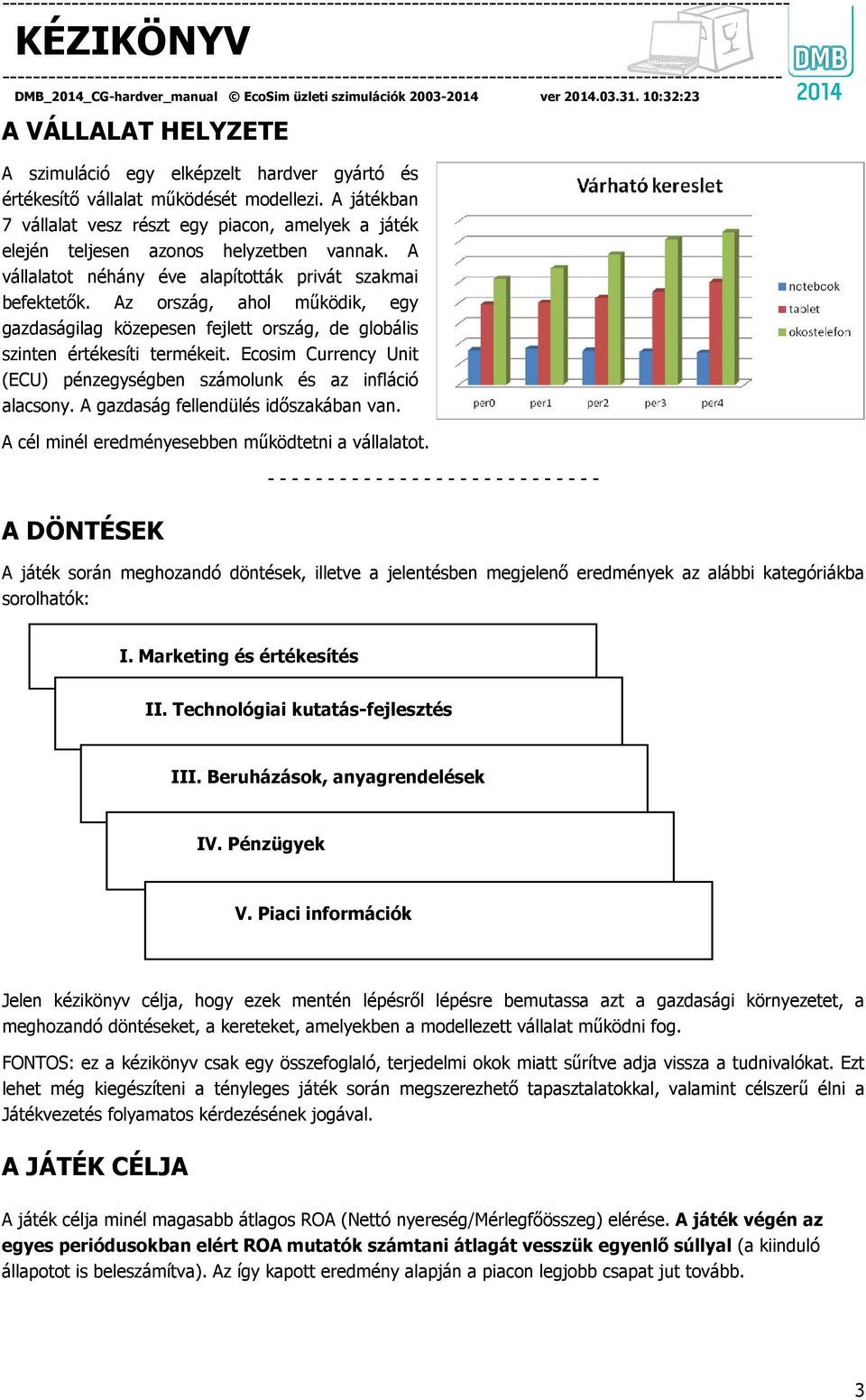 Az ország, ahol működik, egy gazdaságilag közepesen fejlett ország, de globális szinten értékesíti termékeit. Ecosim Currency Unit (ECU) pénzegységben számolunk és az infláció alacsony.