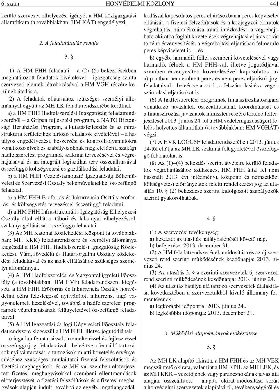 (2) A feladatok ellátásához szükséges személyi állománnyal együtt az MH LK feladatrendszerébe kerülnek a) a HM FHH Hadfelszerelési Igazgatóság feladatrendszerébõl a Gripen fejlesztési program, a NATO