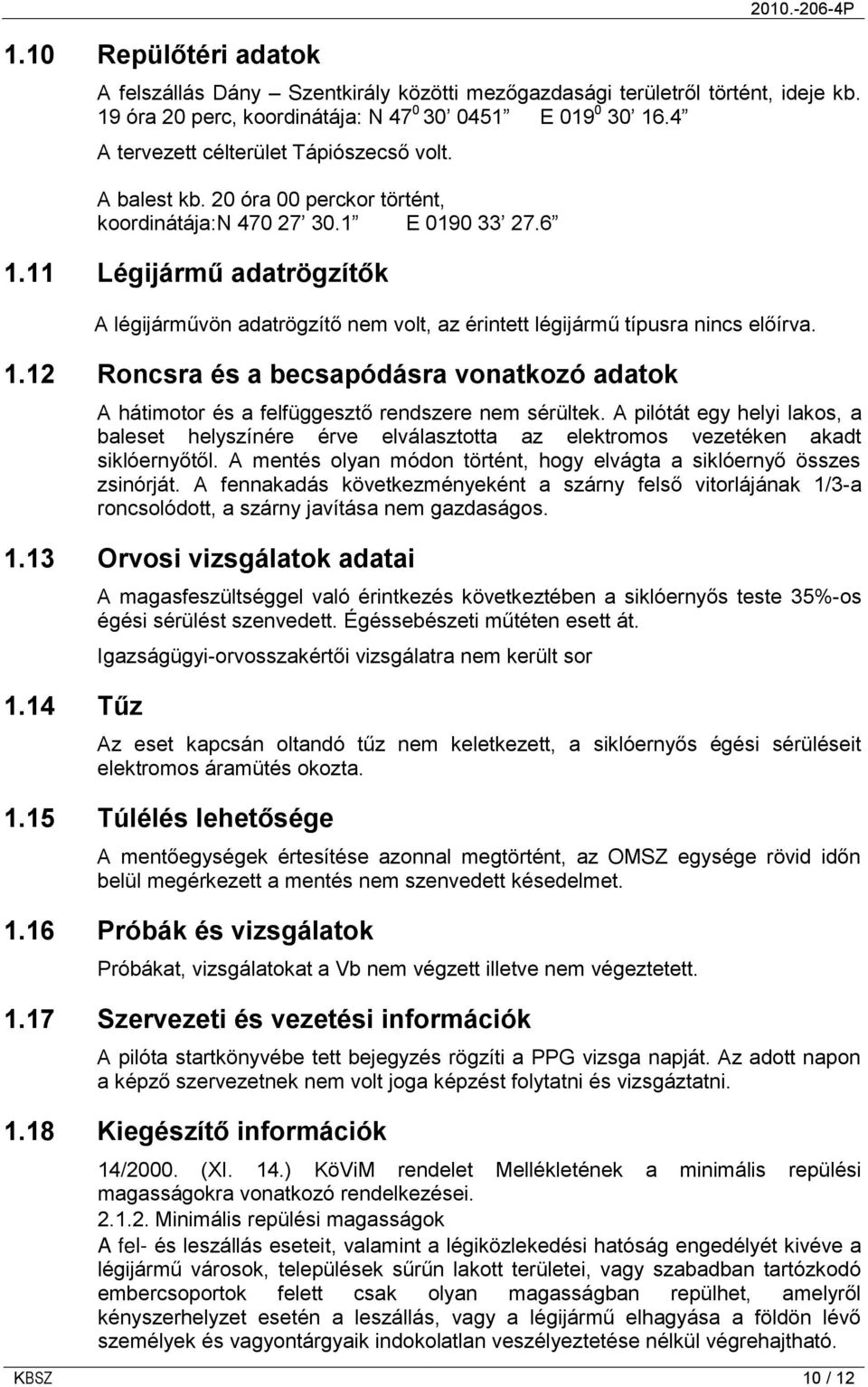 11 Légijármű adatrögzítők A légijárművön adatrögzítő nem volt, az érintett légijármű típusra nincs előírva. 1.