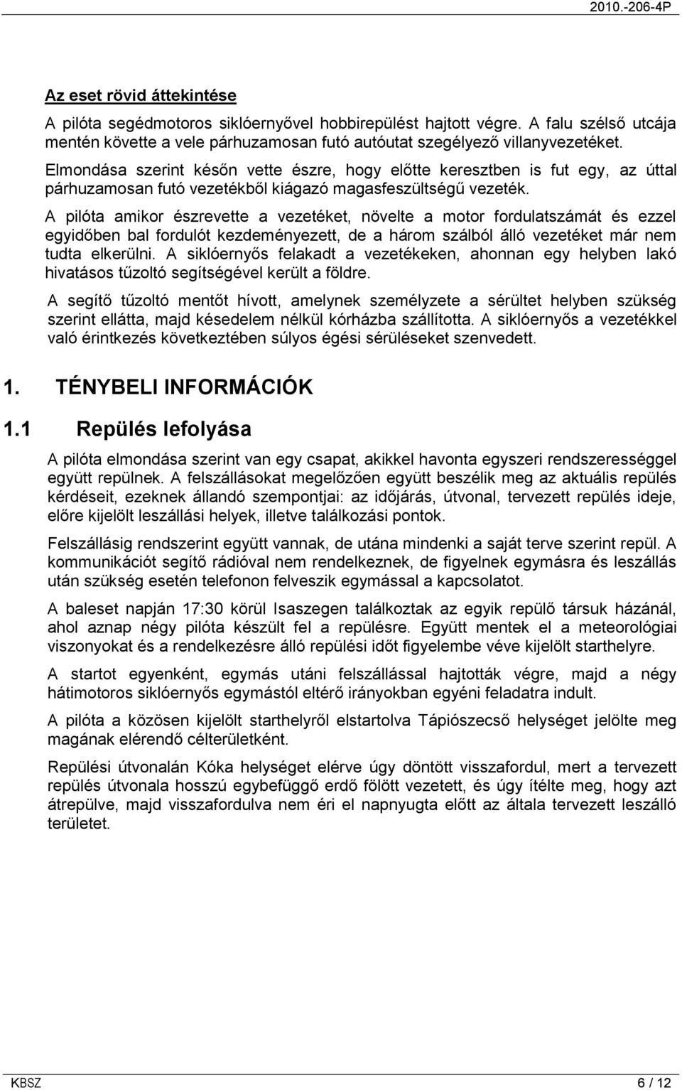 A pilóta amikor észrevette a vezetéket, növelte a motor fordulatszámát és ezzel egyidőben bal fordulót kezdeményezett, de a három szálból álló vezetéket már nem tudta elkerülni.