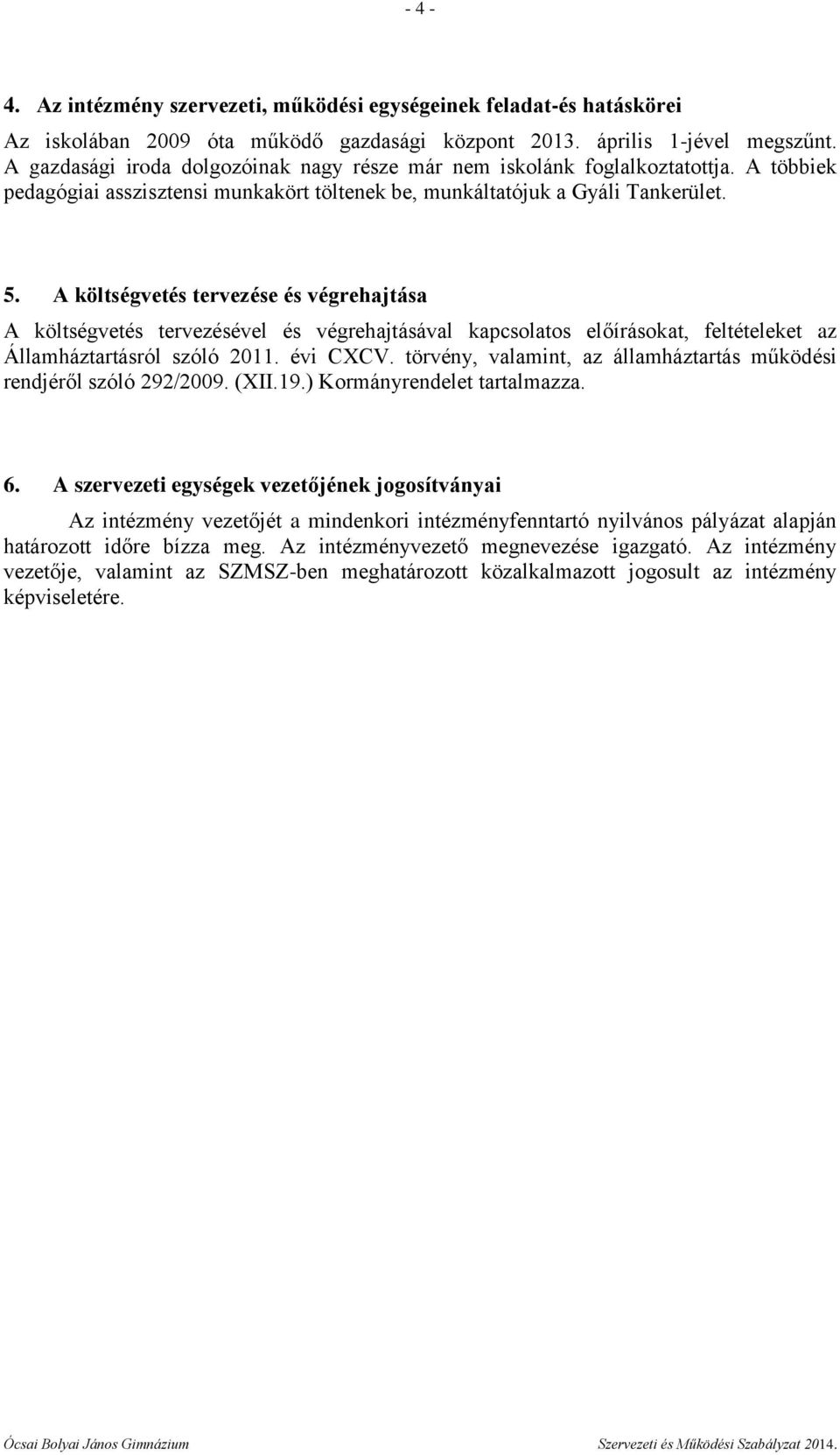A költségvetés tervezése és végrehajtása A költségvetés tervezésével és végrehajtásával kapcsolatos előírásokat, feltételeket az Államháztartásról szóló 2011. évi CXCV.