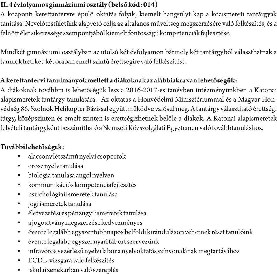 Mindkét gimnáziumi osztályban az utolsó két évfolyamon bármely két tantárgyból választhatnak a tanulók heti két-két órában emelt szint ére ségire való felkészítést.