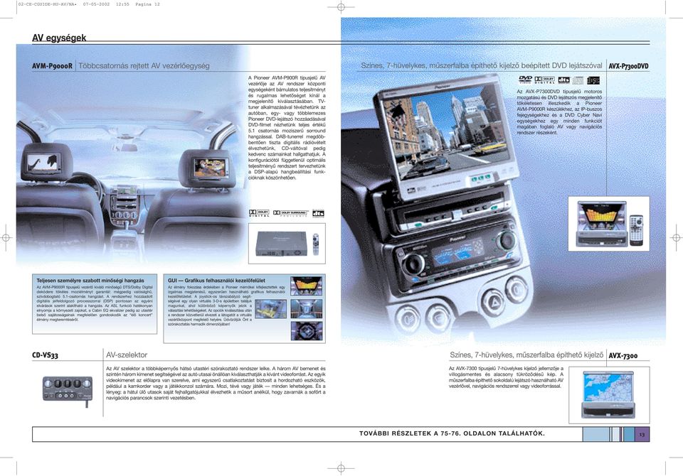 TVtuner alkalmazásával tévézhetünk az autóban, egy- vagy többlemezes Pioneer DVD-lejátszó hozzáadásával DVD-filmet nézhetünk teljes értékű 5.1 csatornás moziszerű sorround hangzással.