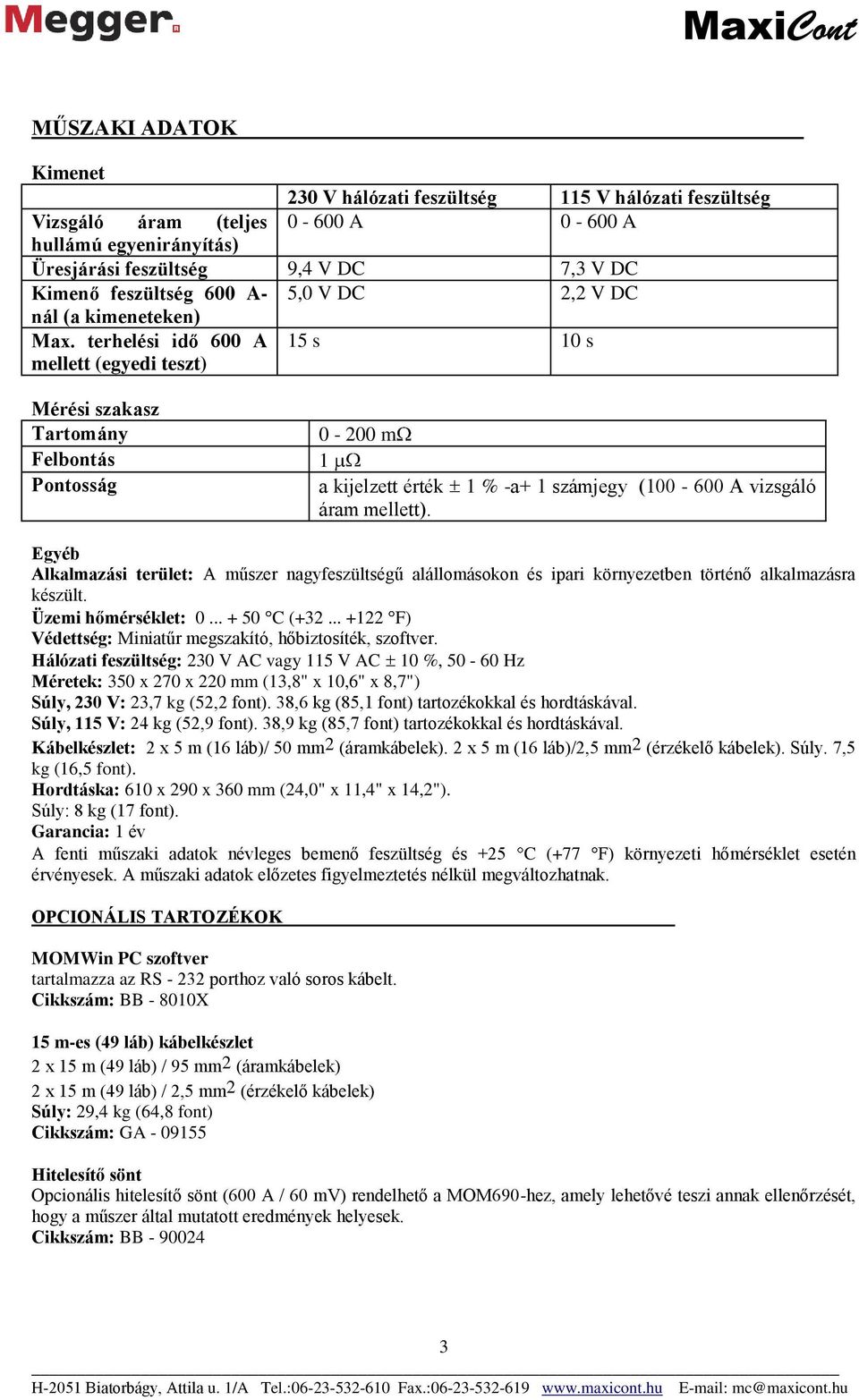 terhelési idő 600 A mellett (egyedi teszt) 15 s 10 s Mérési szakasz Tartomány 0-200 m Felbontás 1 Pontosság a kijelzett érték 1 % -a+ 1 számjegy (100-600 A vizsgáló áram mellett).