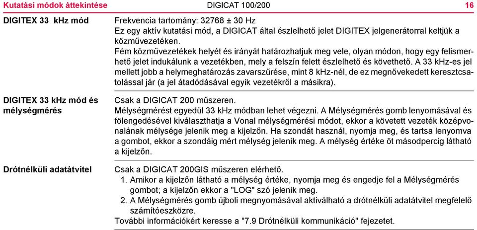 Fém közművezetékek helyét és irányát határozhatjuk meg vele, olyan módon, hogy egy felismerhető jelet indukálunk a vezetékben, mely a felszín felett észlelhető és követhető.