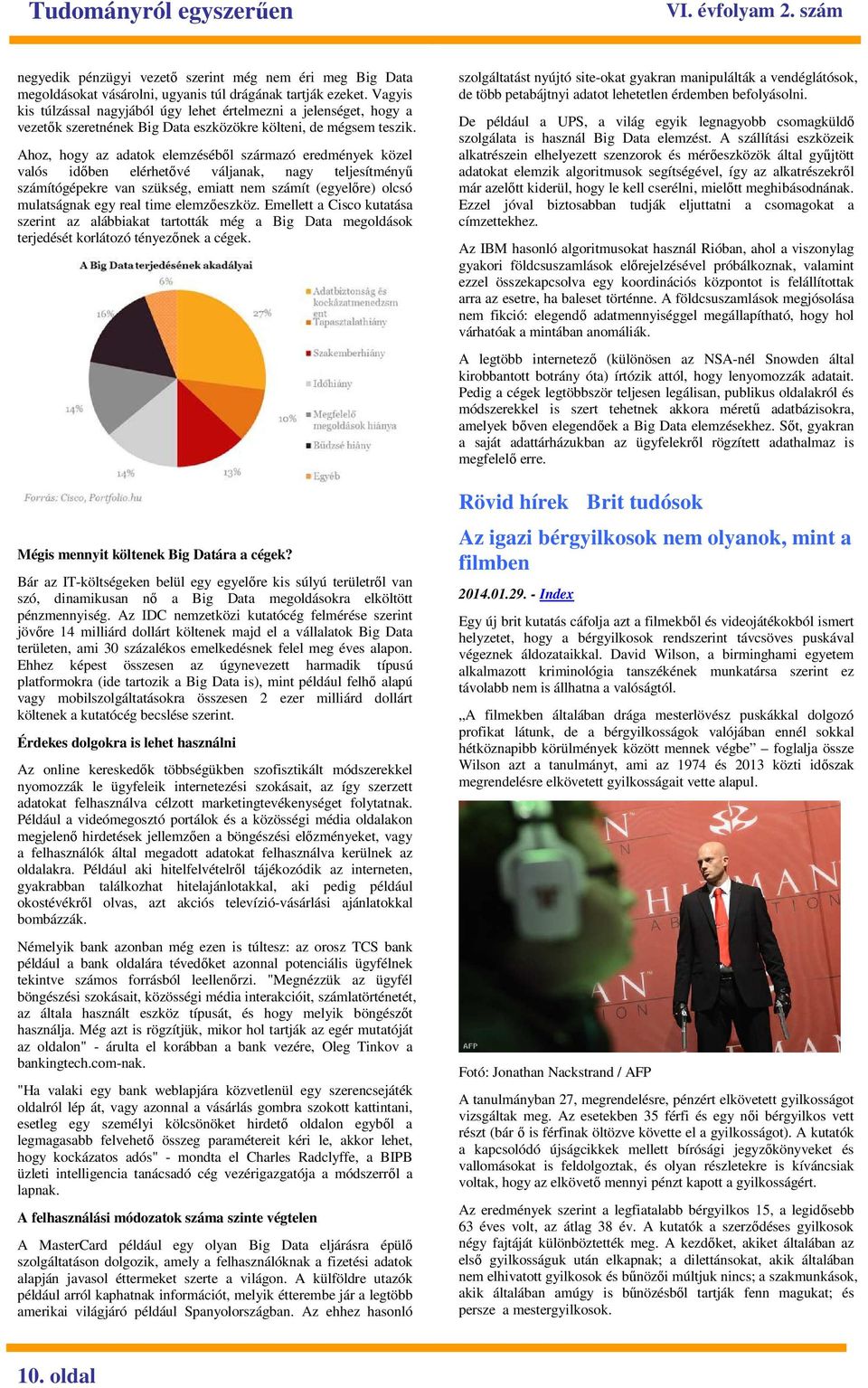 Ahoz, hogy az adatok elemzésébıl származó eredmények közel valós idıben elérhetıvé váljanak, nagy teljesítményő számítógépekre van szükség, emiatt nem számít (egyelıre) olcsó mulatságnak egy real
