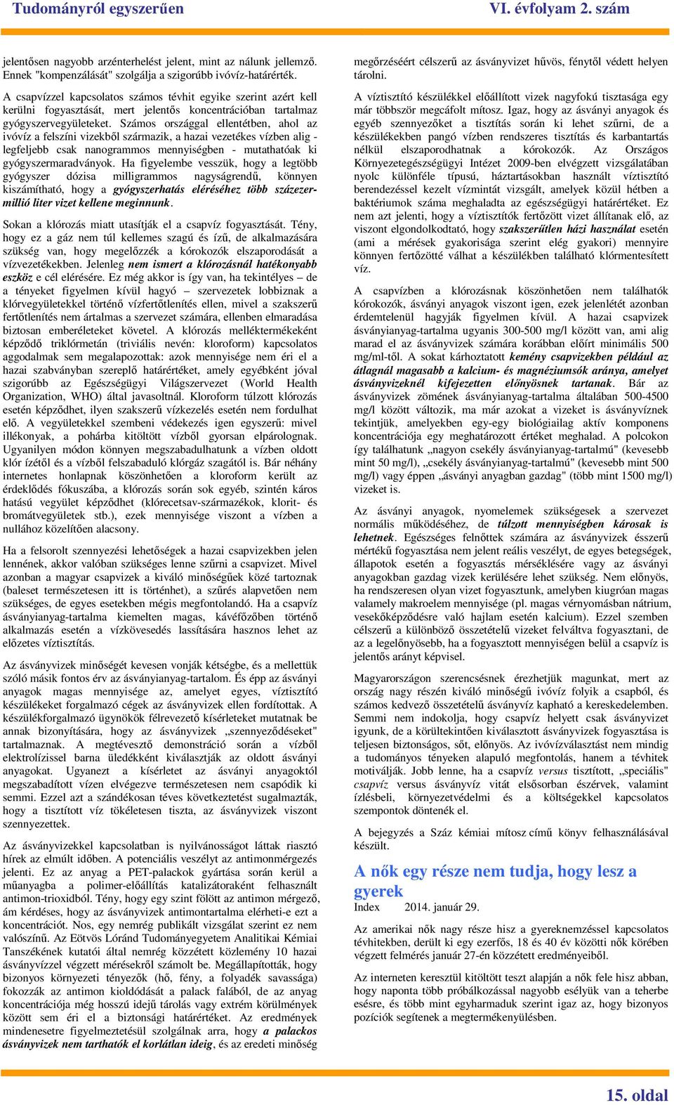 Számos országgal ellentétben, ahol az ivóvíz a felszíni vizekbıl származik, a hazai vezetékes vízben alig - legfeljebb csak nanogrammos mennyiségben - mutathatóak ki gyógyszermaradványok.