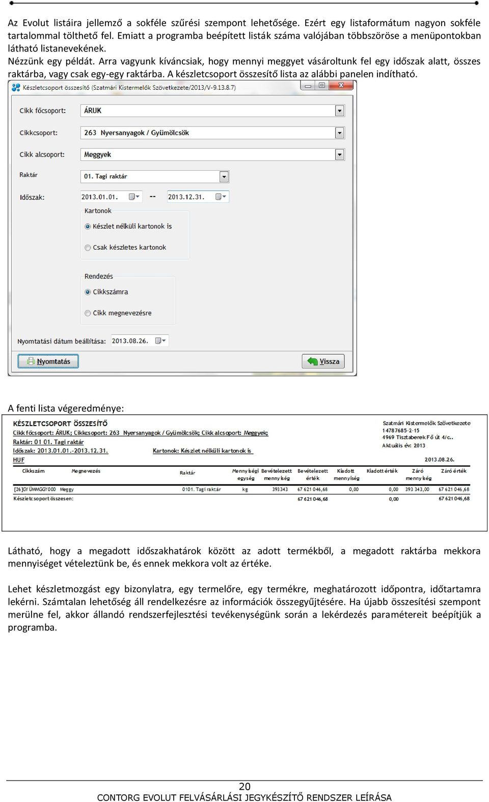 Arra vagyunk kíváncsiak, hogy mennyi meggyet vásároltunk fel egy időszak alatt, összes raktárba, vagy csak egy-egy raktárba. A készletcsoport összesítő lista az alábbi panelen indítható.