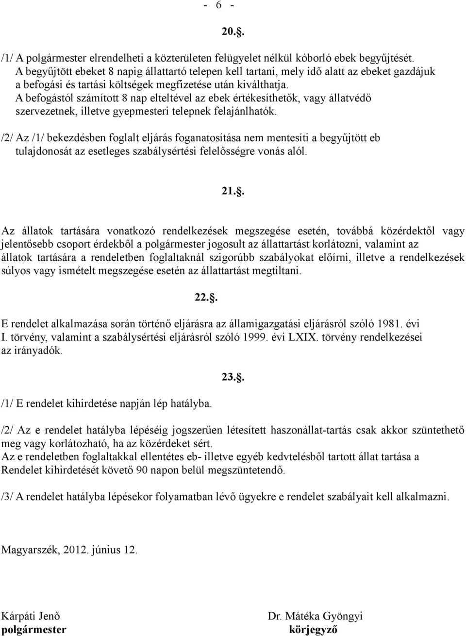 A befogástól számított 8 nap elteltével az ebek értékesíthetők, vagy állatvédő szervezetnek, illetve gyepmesteri telepnek felajánlhatók.