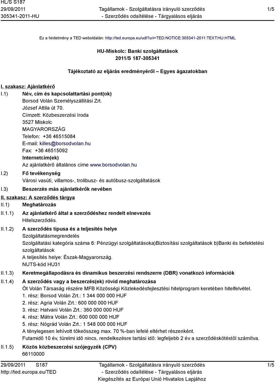 1) Név, cím és kapcsolattartási pont(ok) Borsod Volán Személyszállítási Zrt. József Attila út 70. Címzett: Közbeszerzési Iroda 3527 Miskolc Telefon: +36 46515084 E-mail: killes@borsodvolan.