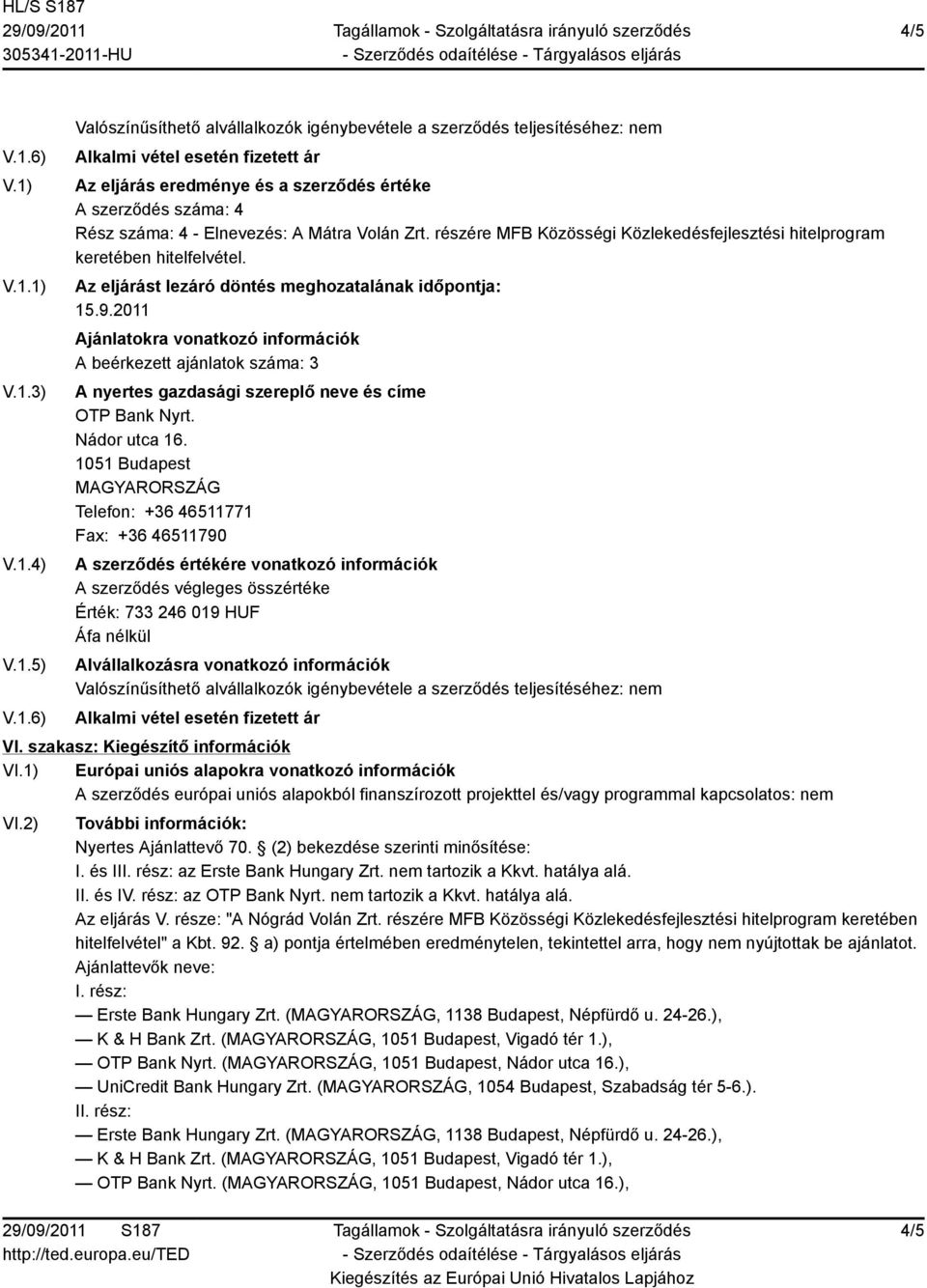 1) Európai uniós alapokra vonatkozó információk A szerződés európai uniós alapokból finanszírozott projekttel és/vagy programmal kapcsolatos: nem VI.2) További információk: Nyertes Ajánlattevő 70.