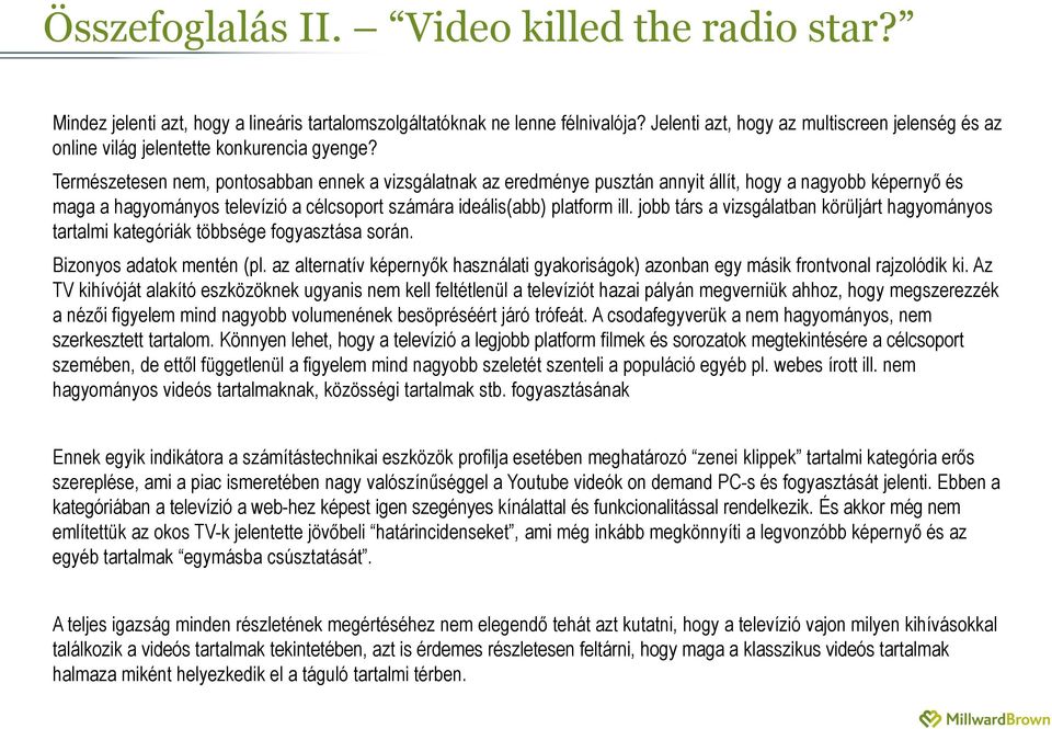 Természetesen nem, pontosabban ennek a vizsgálatnak az eredménye pusztán annyit állít, hogy a nagyobb képernyő és maga a hagyományos televízió a célcsoport számára ideális(abb) platform ill.