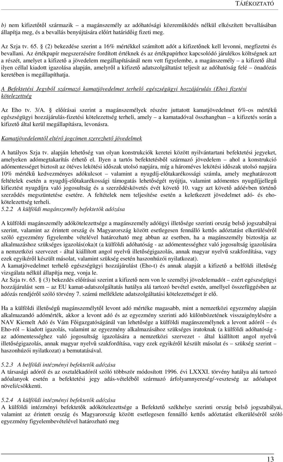 Az értékpapír megszerzésére fordított értéknek és az értékpapírhoz kapcsolódó járulékos költségnek azt a részét, amelyet a kifizető a jövedelem megállapításánál nem vett figyelembe, a magánszemély a