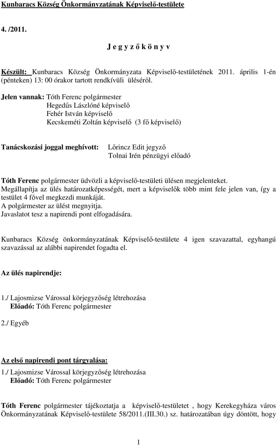 Jelen vannak: Tóth Ferenc polgármester Hegedős Lászlóné képviselı Fehér István képviselı Kecskeméti Zoltán képviselı (3 fı képviselı) Tanácskozási joggal meghívott: Lırincz Edit jegyzı Tolnai Irén