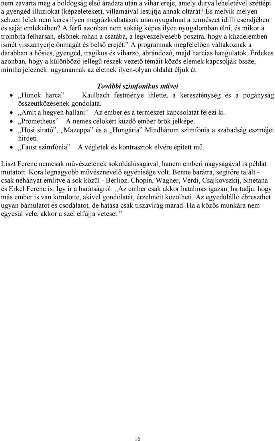 A férfi azonban nem sokáig képes ilyen nyugalomban élni, és mikor a trombita felharsan, elsőnek rohan a csatába, a legveszélyesebb posztra, hogy a küzdelemben ismét visszanyerje önmagát és belső