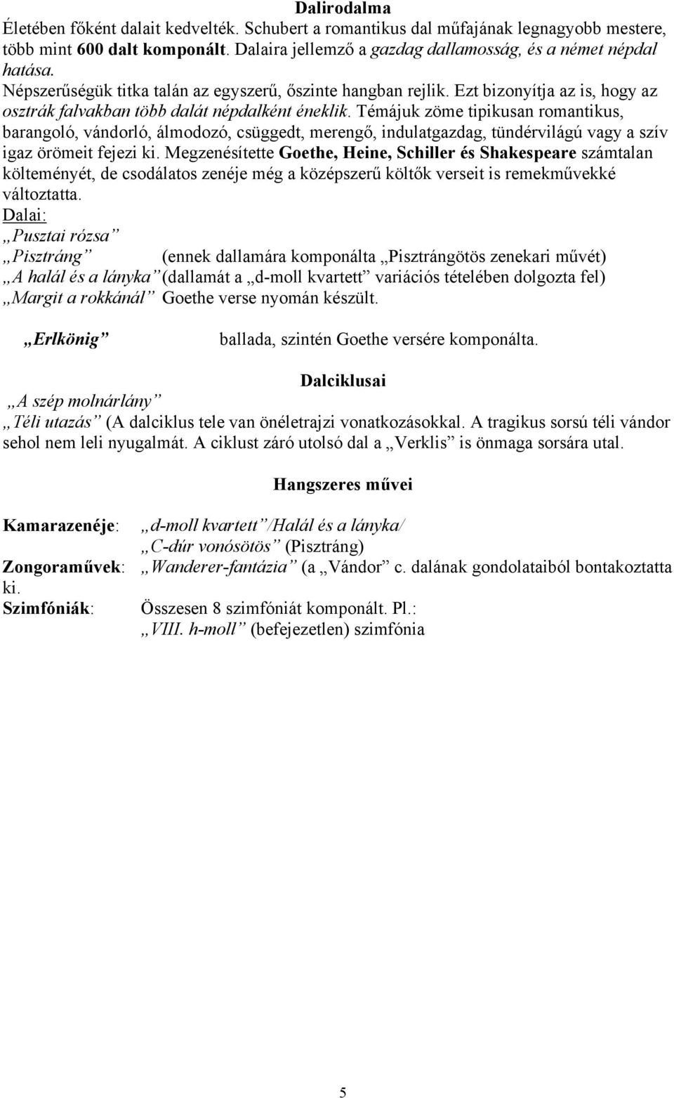 Témájuk zöme tipikusan romantikus, barangoló, vándorló, álmodozó, csüggedt, merengő, indulatgazdag, tündérvilágú vagy a szív igaz örömeit fejezi ki.