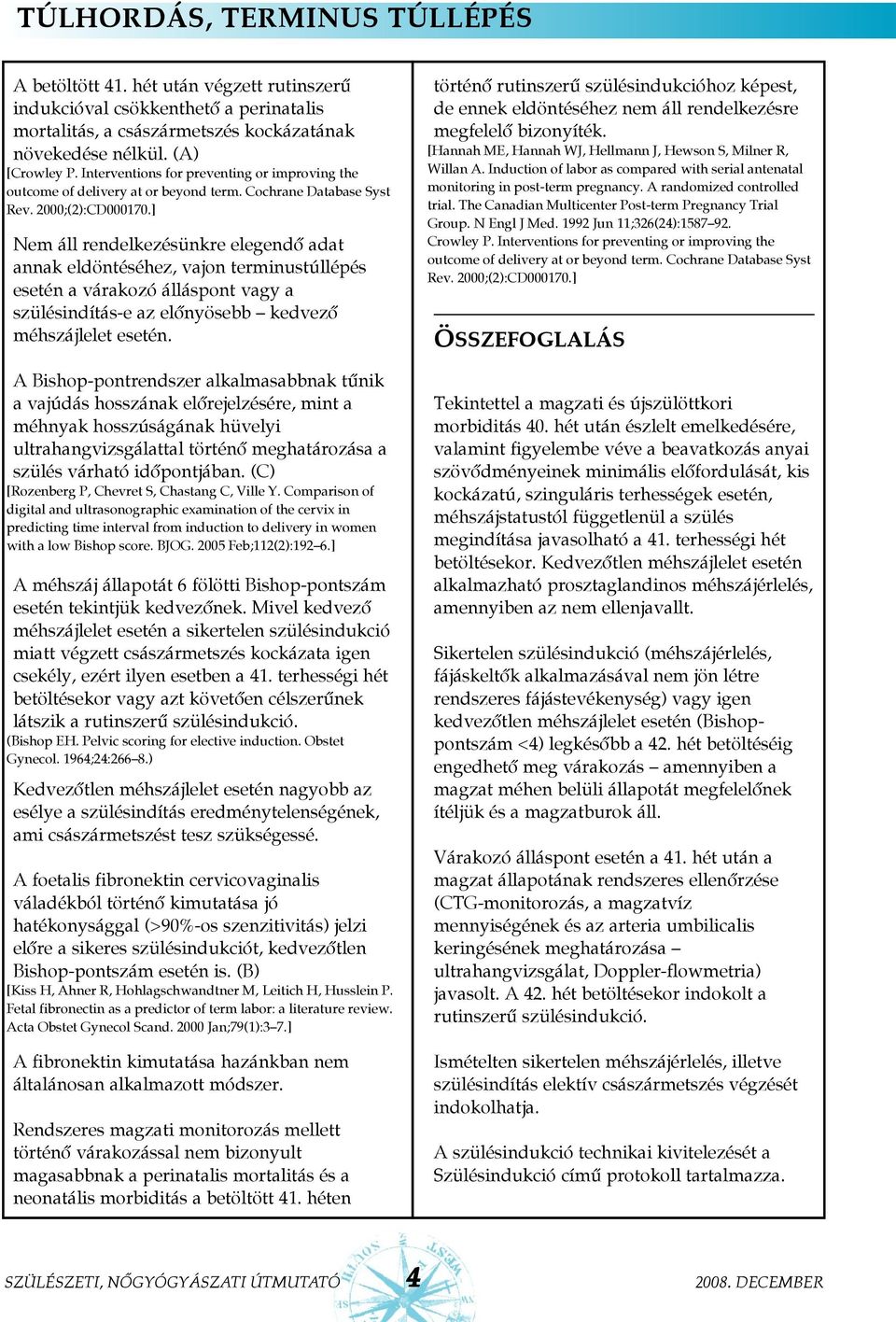 A Bishop-pontrendszer alkalmasabbnak tûnik a vajúdás hosszának elõrejelzésére, mint a méhnyak hosszúságának hüvelyi ultrahangvizsgálattal történõ meghatározása a szülés várható idõpontjában.