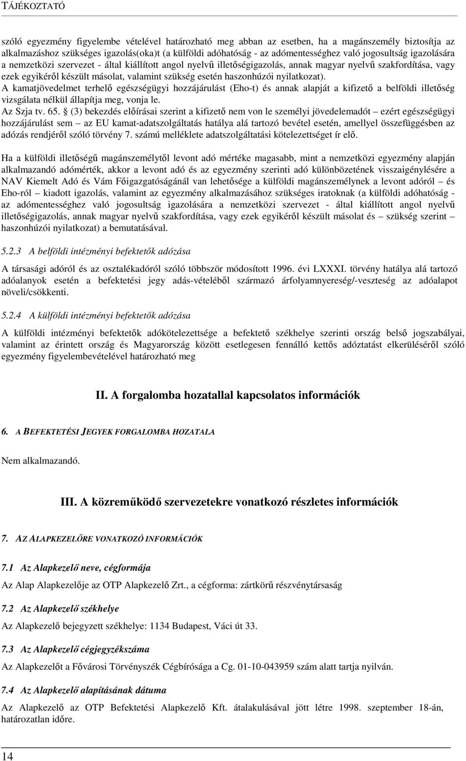 haszonhúzói nyilatkozat). A kamatjövedelmet terhelő egészségügyi hozzájárulást (Eho-t) és annak alapját a kifizető a belföldi illetőség vizsgálata nélkül állapítja meg, vonja le. Az Szja tv. 65.