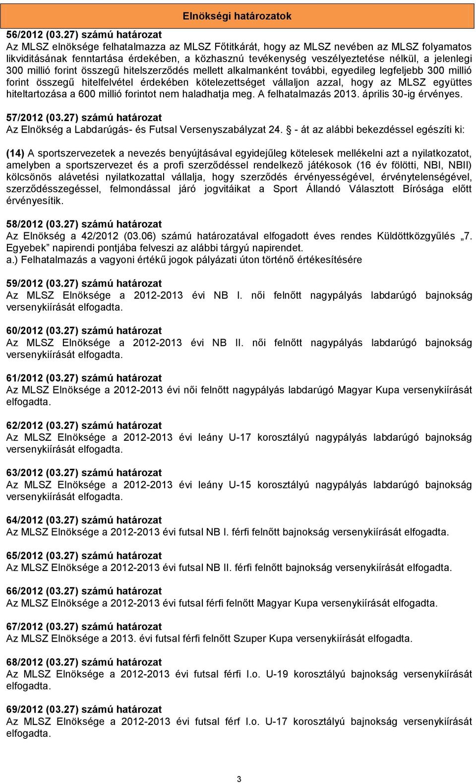 jelenlegi 300 millió forint összegű hitelszerződés mellett alkalmanként további, egyedileg legfeljebb 300 millió forint összegű hitelfelvétel érdekében kötelezettséget vállaljon azzal, hogy az MLSZ