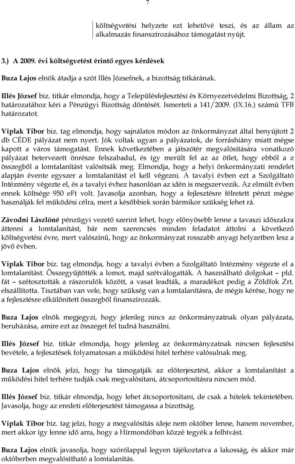 titkár elmondja, hogy a Településfejlesztési és Környezetvédelmi Bizottság, 2 határozatához kéri a Pénzügyi Bizottság döntését. Ismerteti a 141/2009. (IX.16.) számú TFB határozatot. Viplak Tibor biz.