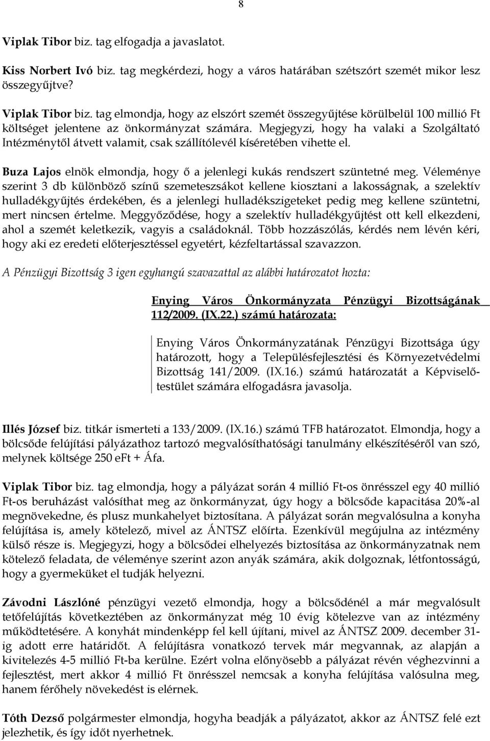 Véleménye szerint 3 db különböző színű szemeteszsákot kellene kiosztani a lakosságnak, a szelektív hulladékgyűjtés érdekében, és a jelenlegi hulladékszigeteket pedig meg kellene szüntetni, mert