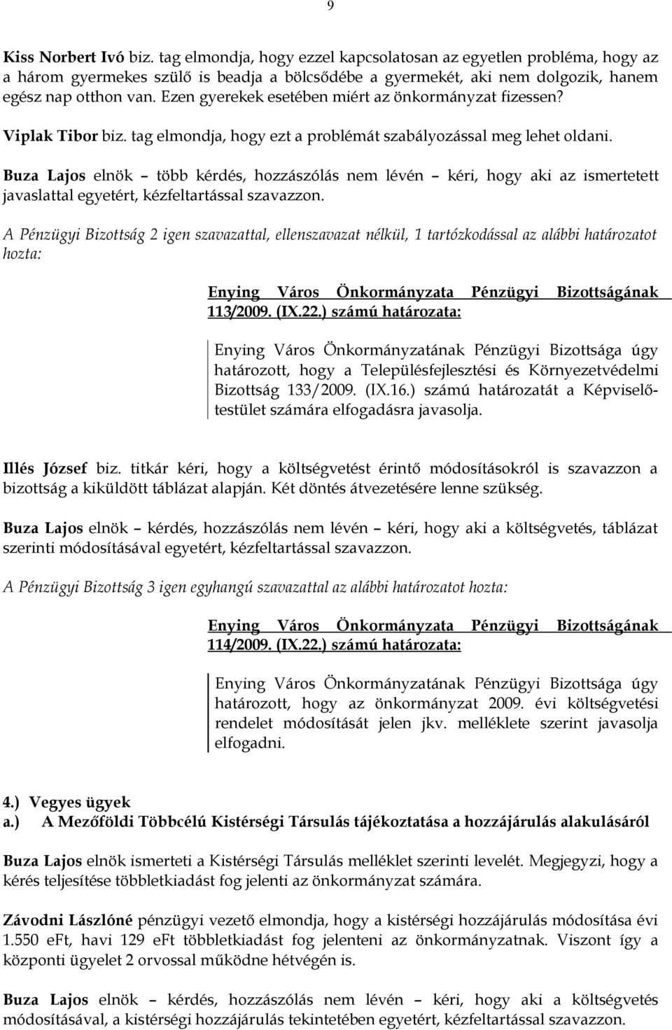 Buza Lajos elnök több kérdés, hozzászólás nem lévén kéri, hogy aki az ismertetett javaslattal egyetért, kézfeltartással szavazzon.