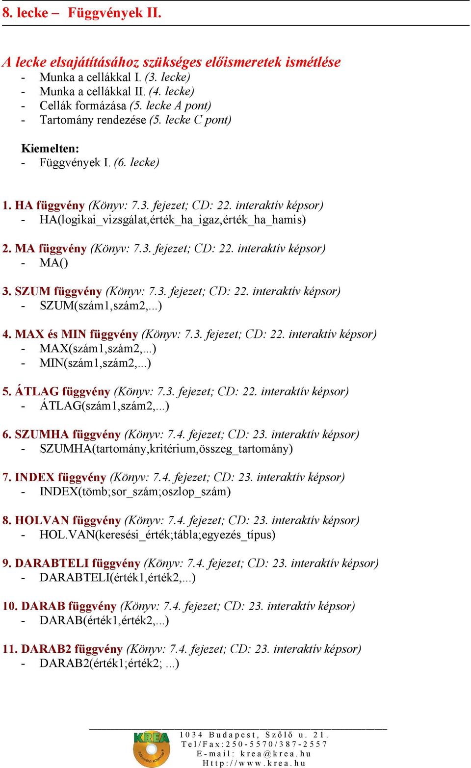 interaktív képsor) - HA(logikai_vizsgálat,érték_ha_igaz,érték_ha_hamis) 2. MA függvény (Könyv: 7.3. fejezet; CD: 22. interaktív képsor) - MA() 3. SZUM függvény (Könyv: 7.3. fejezet; CD: 22. interaktív képsor) - SZUM(szám1,szám2,.