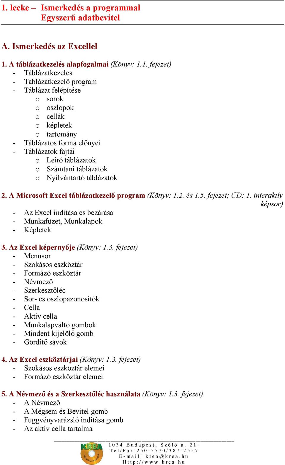A Microsoft Excel táblázatkezelő program (Könyv: 1.2. és 1.5. fejezet; CD: 1. interaktív képsor) - Az Excel indítása és bezárása - Munkafüzet, Munkalapok - Képletek 3.