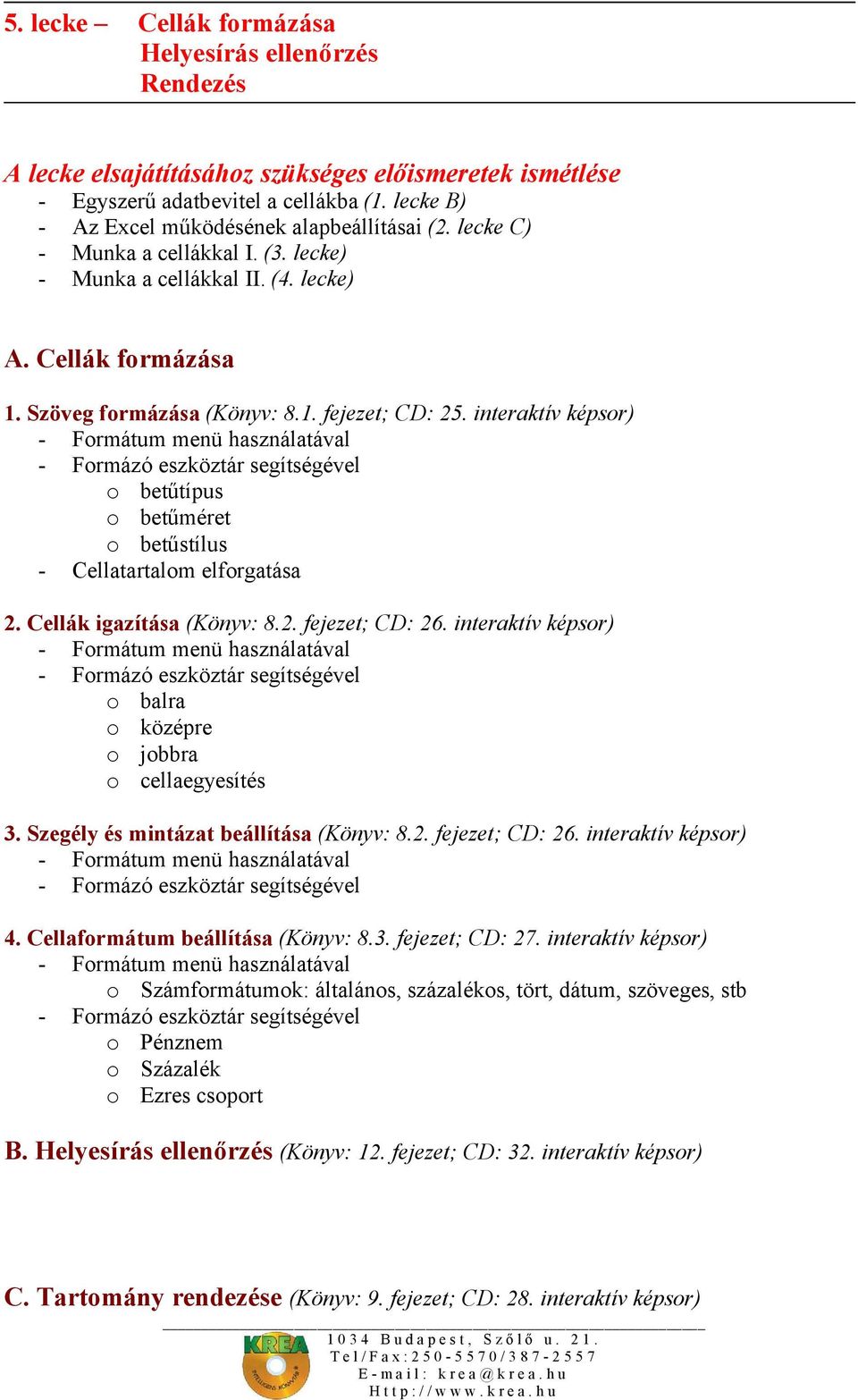 interaktív képsor) - Formátum menü használatával - Formázó eszköztár segítségével o betűtípus o betűméret o betűstílus - Cellatartalom elforgatása 2. Cellák igazítása (Könyv: 8.2. fejezet; CD: 26.