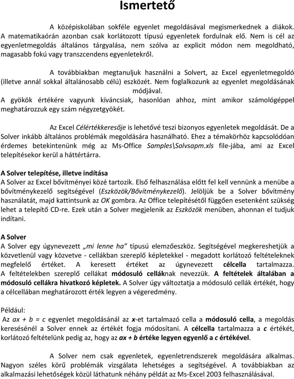 A továbbiakban megtanuljuk használni a Solvert, az Excel egyenletmegoldó (illetve annál sokkal általánosabb célú) eszközét. Nem foglalkozunk az egyenlet megoldásának módjával.