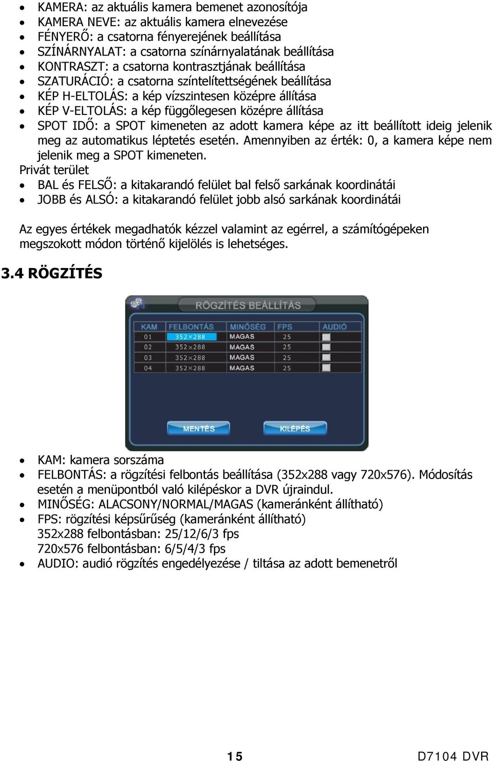 IDŐ: a SPOT kimeneten az adott kamera képe az itt beállított ideig jelenik meg az automatikus léptetés esetén. Amennyiben az érték: 0, a kamera képe nem jelenik meg a SPOT kimeneten.