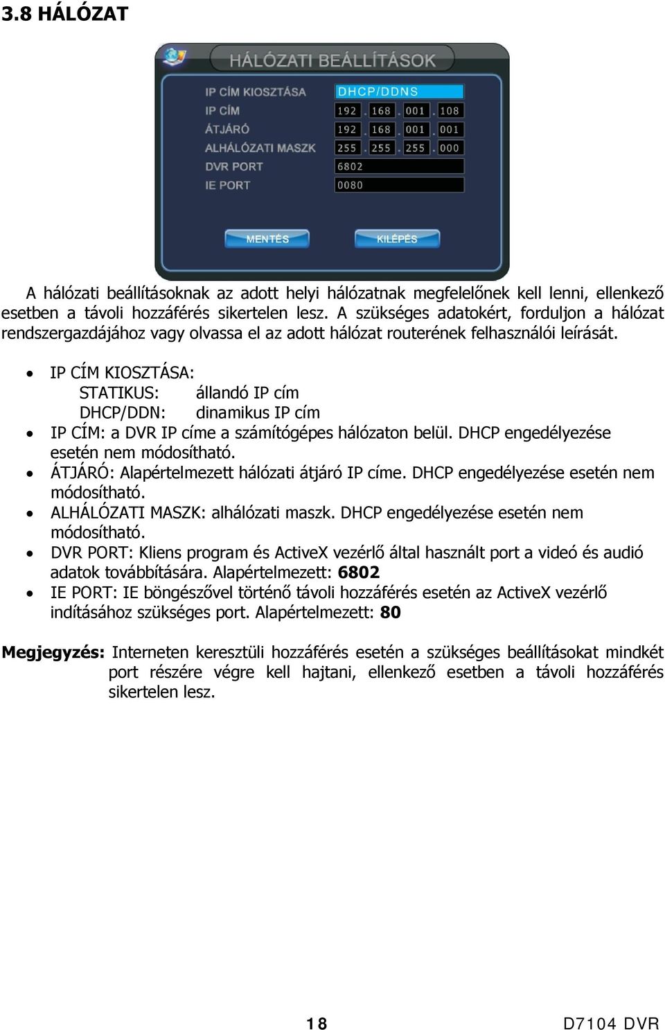 IP CÍM KIOSZTÁSA: STATIKUS: állandó IP cím DHCP/DDN: dinamikus IP cím IP CÍM: a DVR IP címe a számítógépes hálózaton belül. DHCP engedélyezése esetén nem módosítható.