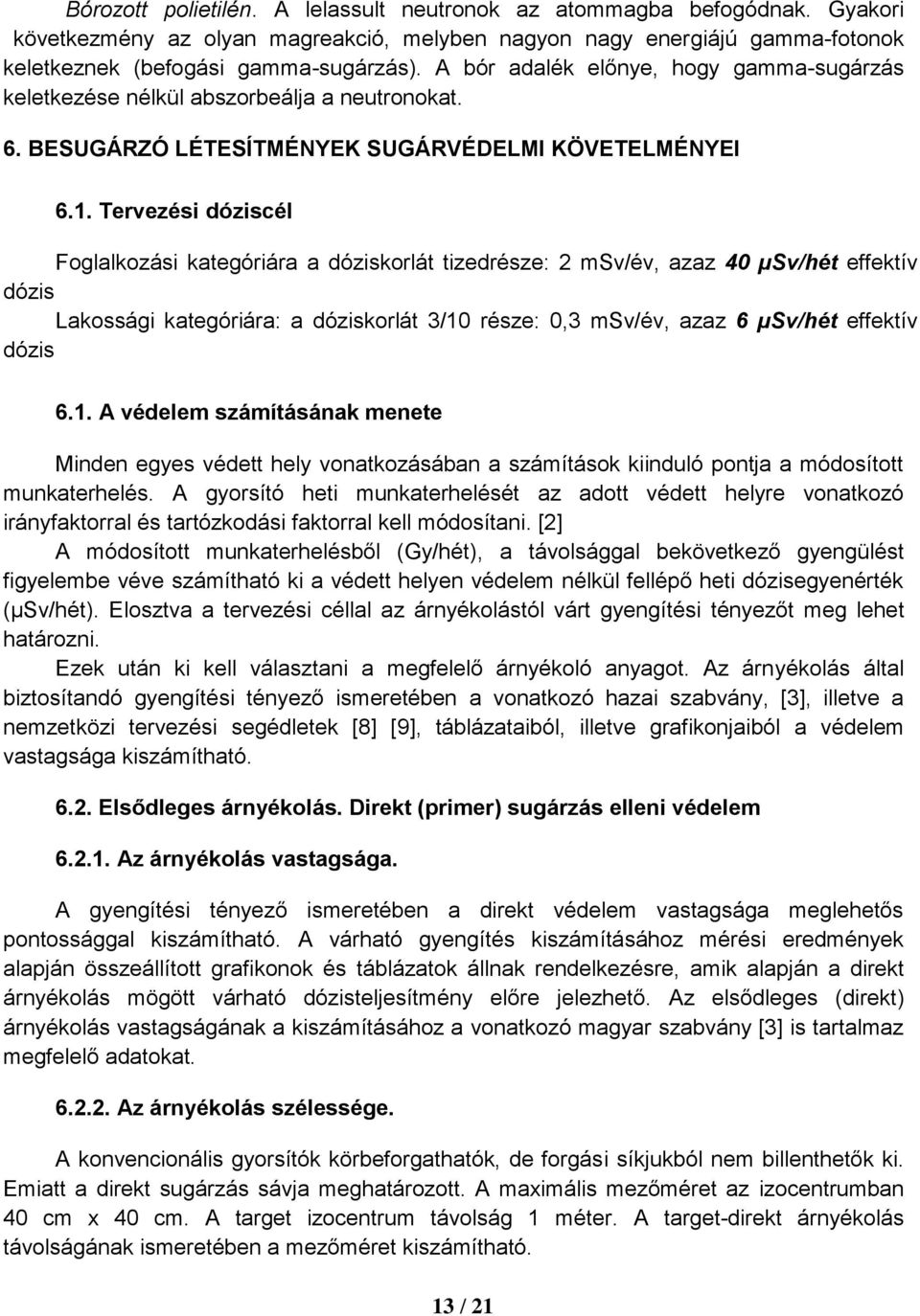 Tervezési dóziscél Foglalkozási kategóriára a dóziskorlát tizedrésze: 2 msv/év, azaz 40 µsv/hét effektív dózis Lakossági kategóriára: a dóziskorlát 3/10 része: 0,3 msv/év, azaz 6 µsv/hét effektív