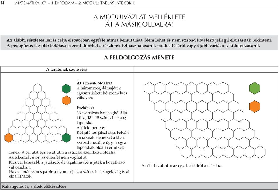 A háromszög dámajáték egyszerűsített kétszemélyes változata. Eszközök 36 szabályos hatszögből álló tábla, 18 18 színes hatszög lapocska. A játék menete: Két játékos játszhatja.