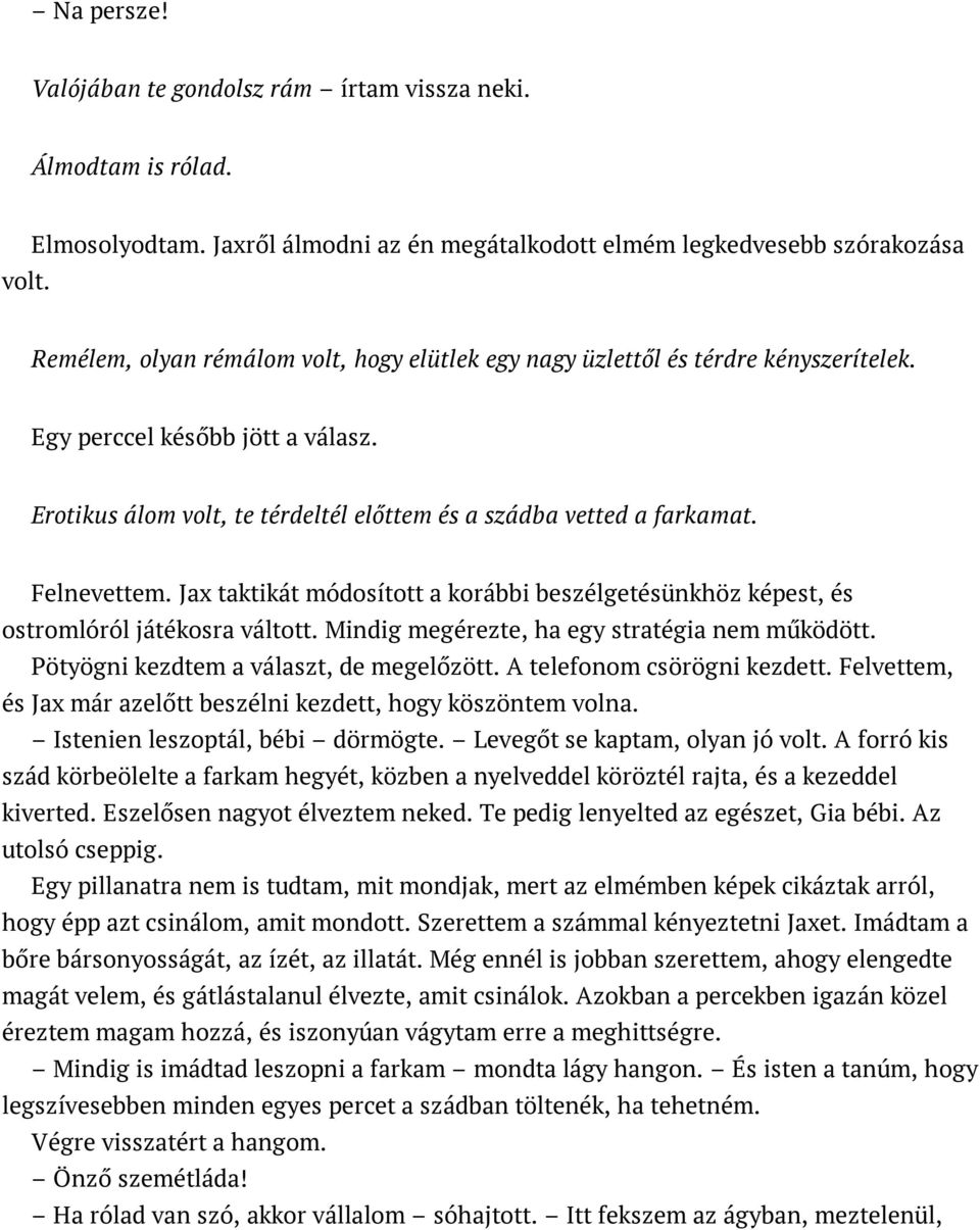 Erotikus álom volt, te térdeltél előttem és a szádba vetted a farkamat. Felnevettem. Jax taktikát módosított a korábbi beszélgetésünkhöz képest, és ostromlóról játékosra váltott.