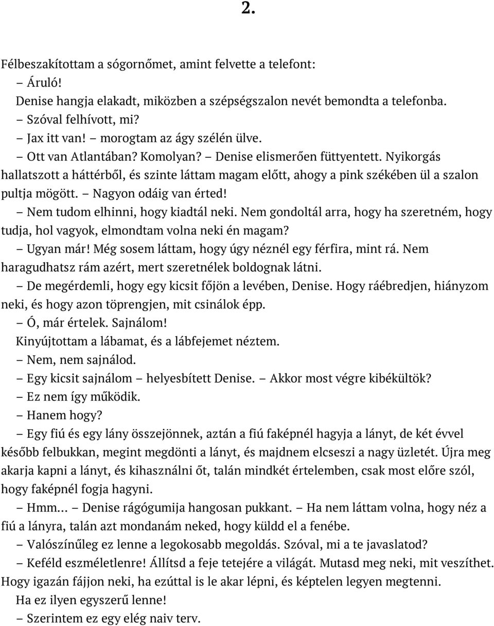 Nyikorgás hallatszott a háttérből, és szinte láttam magam előtt, ahogy a pink székében ül a szalon pultja mögött. Nagyon odáig van érted! Nem tudom elhinni, hogy kiadtál neki.