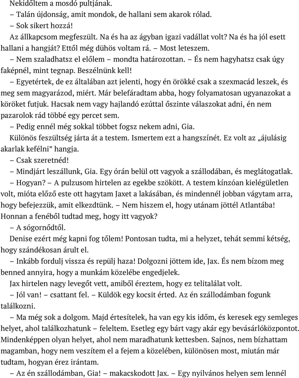 Egyetértek, de ez általában azt jelenti, hogy én örökké csak a szexmacád leszek, és meg sem magyarázod, miért. Már belefáradtam abba, hogy folyamatosan ugyanazokat a köröket futjuk.
