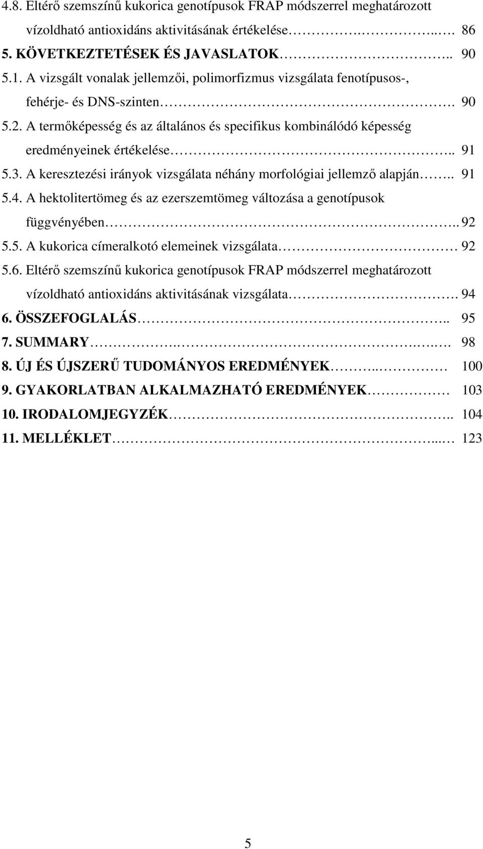 3. A keresztezési irányok vizsgálata néhány morfológiai jellemzı alapján.. 91 5.4. A hektolitertömeg és az ezerszemtömeg változása a genotípusok függvényében.. 92 5.5. A kukorica címeralkotó elemeinek vizsgálata 92 5.