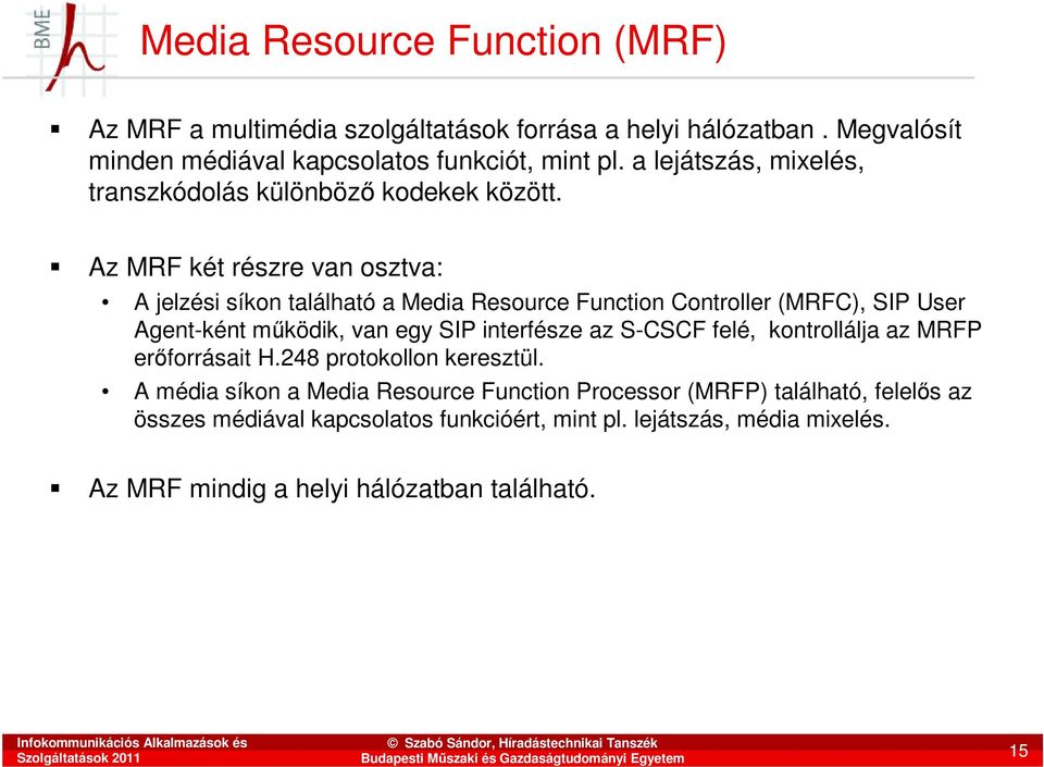 Az MRF két részre van osztva: A jelzési síkon található a Media Resource Function Controller (MRFC), SIP User Agent-ként mőködik, van egy SIP interfésze az