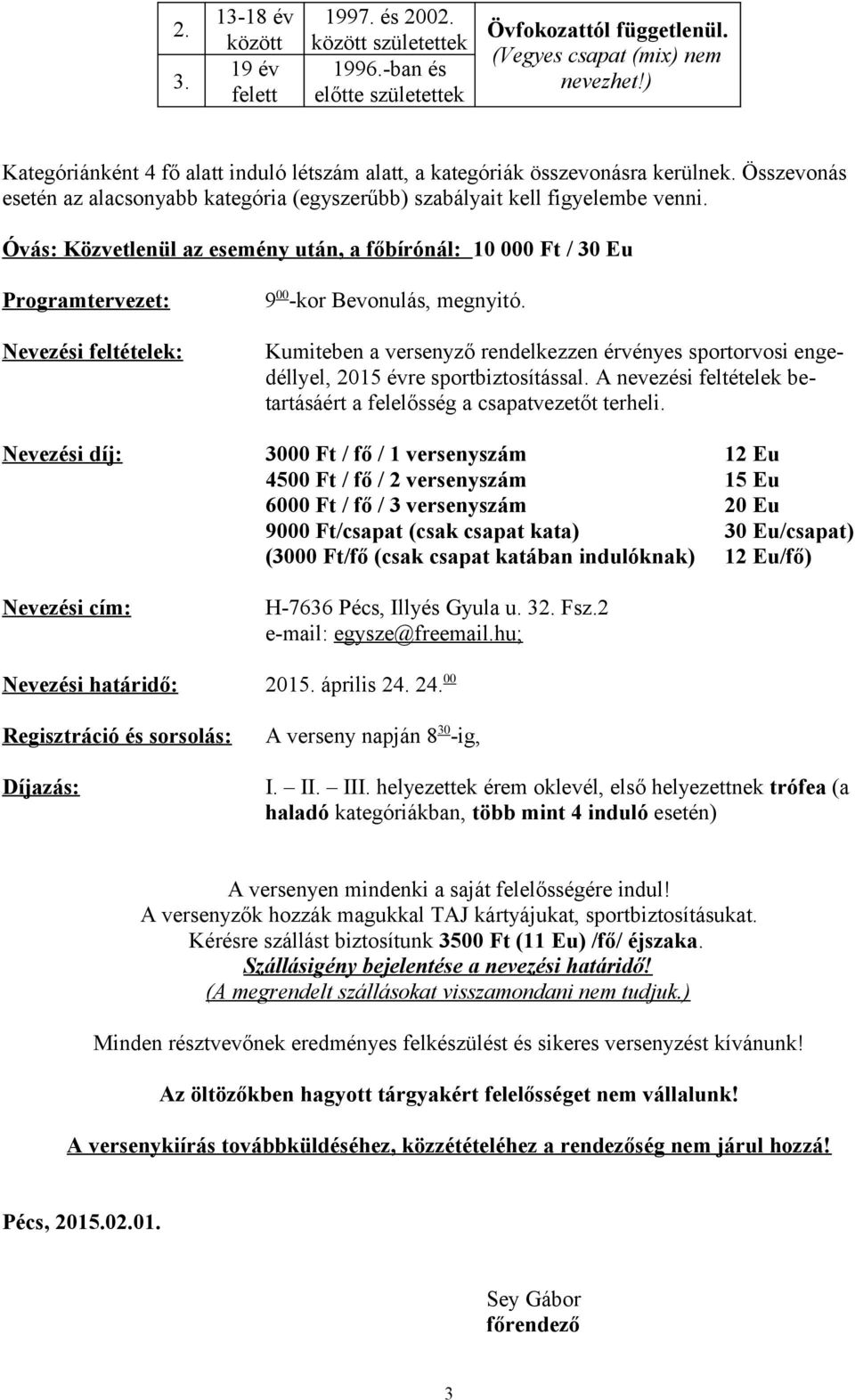 esemény után, a főbírónál: 10 000 Ft / 30 Eu Programtervezet: Nevezési feltételek: 9 00 -kor Bevonulás, megnyitó Kumiteben a versenyző rendelkezzen érvényes sportorvosi engedéllyel, 2015 évre